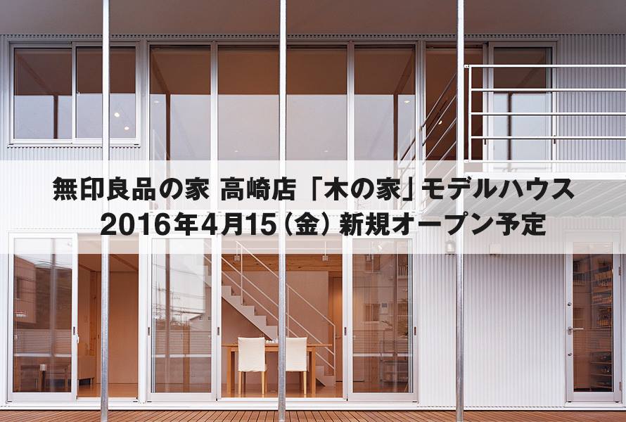 群馬県高崎市に、群馬県初の 無印良品の家 高崎店「木の家」モデルハウスが 2016年4月15日（金）に新規オープンいたします。